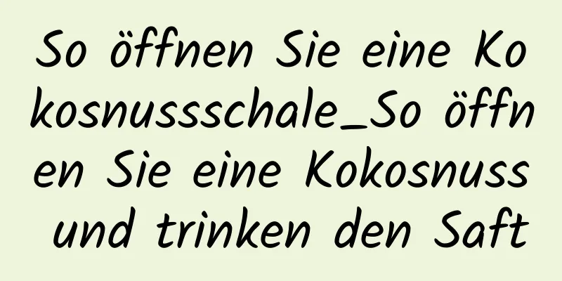 So öffnen Sie eine Kokosnussschale_So öffnen Sie eine Kokosnuss und trinken den Saft