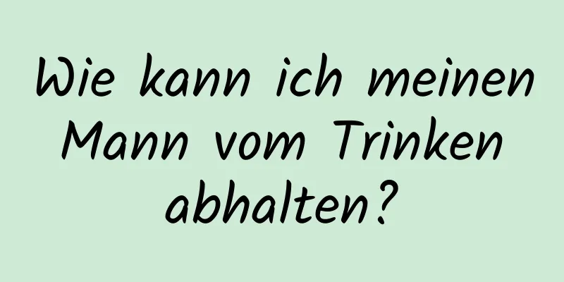 Wie kann ich meinen Mann vom Trinken abhalten?