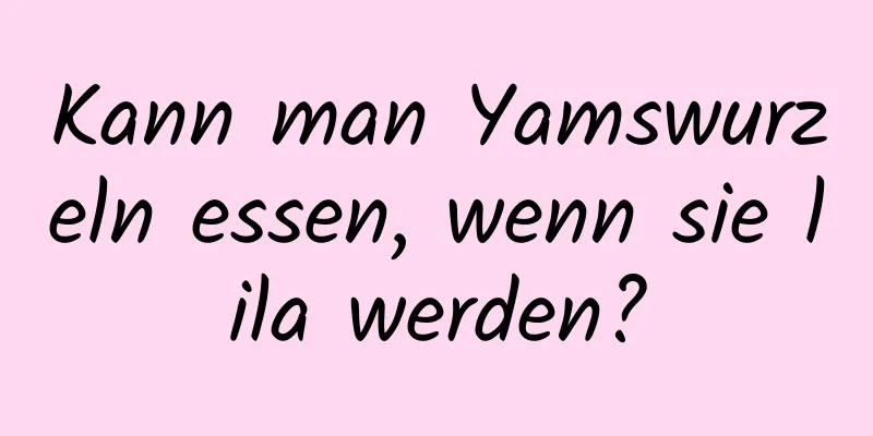 Kann man Yamswurzeln essen, wenn sie lila werden?