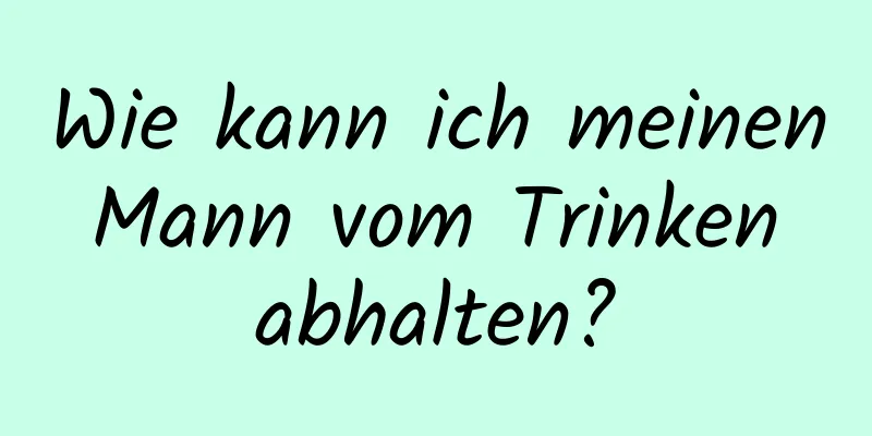 Wie kann ich meinen Mann vom Trinken abhalten?