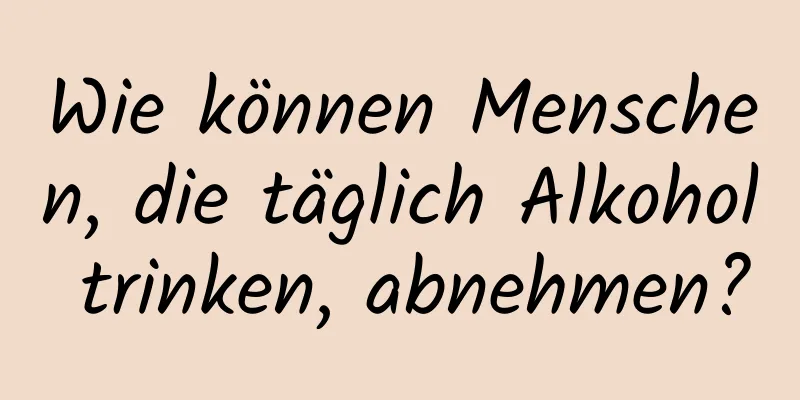 Wie können Menschen, die täglich Alkohol trinken, abnehmen?