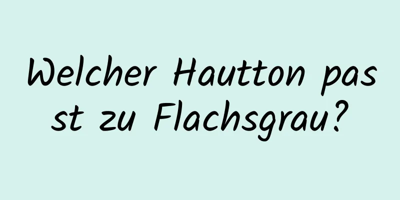 Welcher Hautton passt zu Flachsgrau?