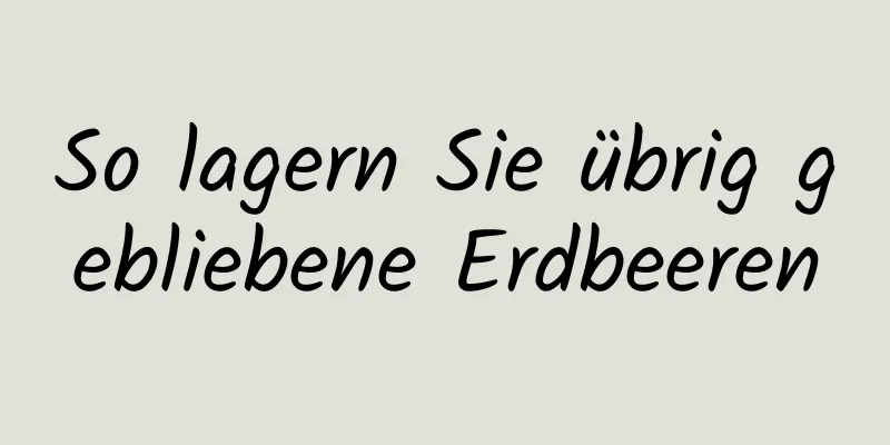 So lagern Sie übrig gebliebene Erdbeeren