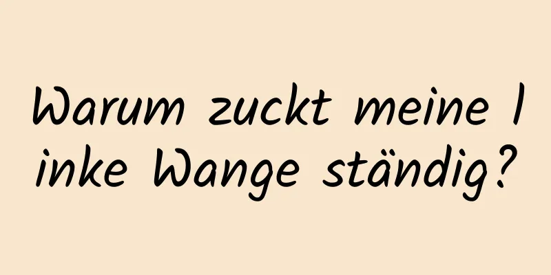 Warum zuckt meine linke Wange ständig?