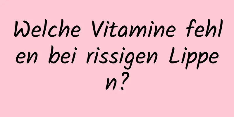 Welche Vitamine fehlen bei rissigen Lippen?