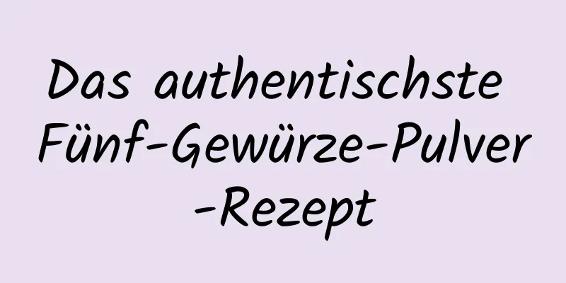 Das authentischste Fünf-Gewürze-Pulver-Rezept