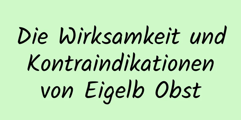 Die Wirksamkeit und Kontraindikationen von Eigelb Obst