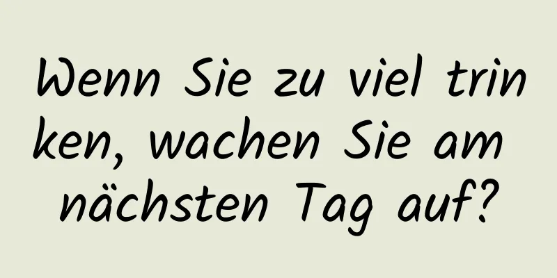 Wenn Sie zu viel trinken, wachen Sie am nächsten Tag auf?