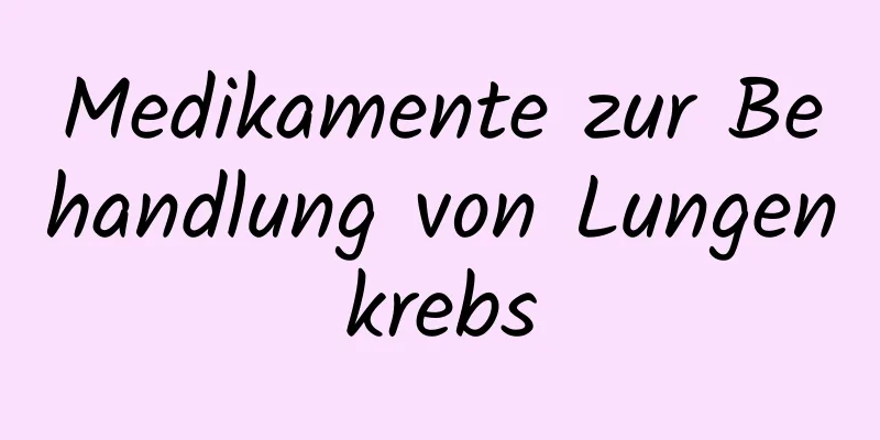 Medikamente zur Behandlung von Lungenkrebs