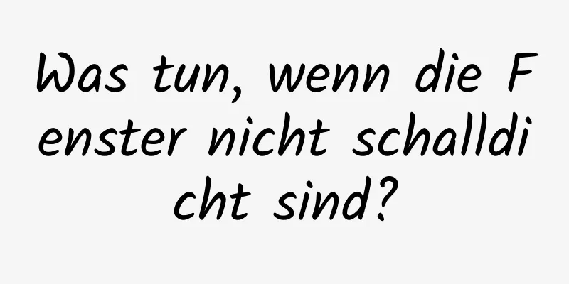 Was tun, wenn die Fenster nicht schalldicht sind?