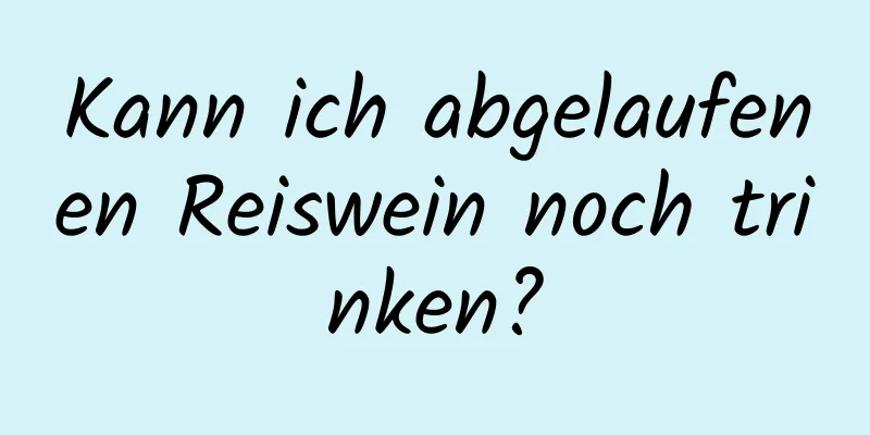 Kann ich abgelaufenen Reiswein noch trinken?