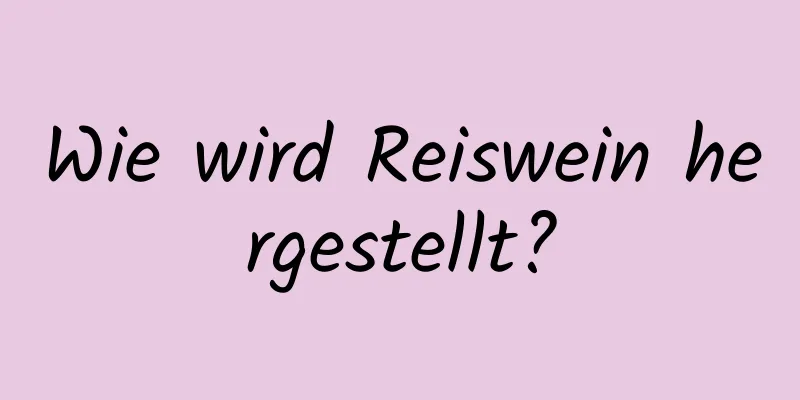 Wie wird Reiswein hergestellt?