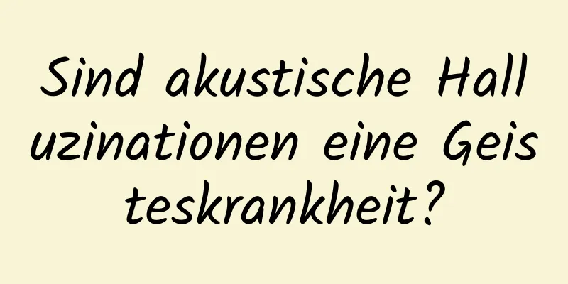 Sind akustische Halluzinationen eine Geisteskrankheit?