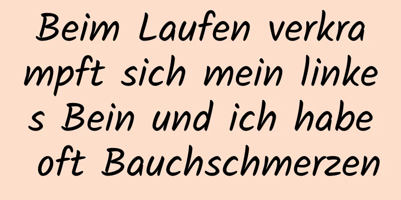 Beim Laufen verkrampft sich mein linkes Bein und ich habe oft Bauchschmerzen
