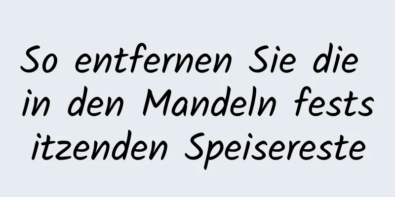So entfernen Sie die in den Mandeln festsitzenden Speisereste