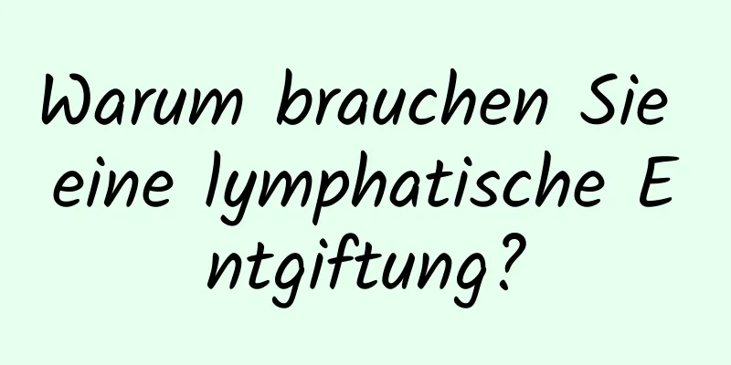 Warum brauchen Sie eine lymphatische Entgiftung?