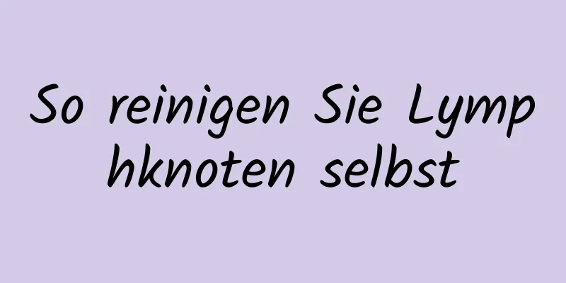 So reinigen Sie Lymphknoten selbst