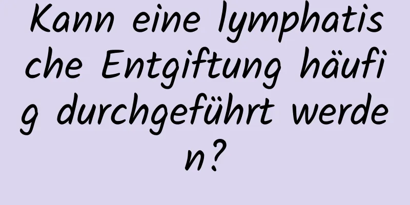 Kann eine lymphatische Entgiftung häufig durchgeführt werden?