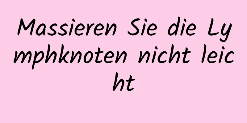 Massieren Sie die Lymphknoten nicht leicht