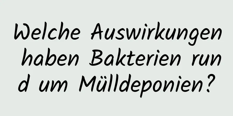 Welche Auswirkungen haben Bakterien rund um Mülldeponien?
