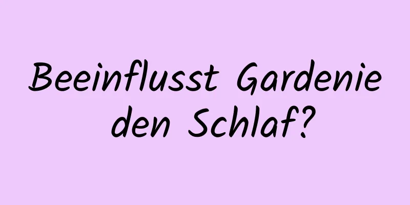 Beeinflusst Gardenie den Schlaf?