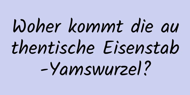 Woher kommt die authentische Eisenstab-Yamswurzel?
