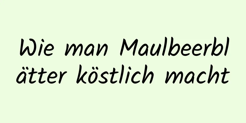 Wie man Maulbeerblätter köstlich macht
