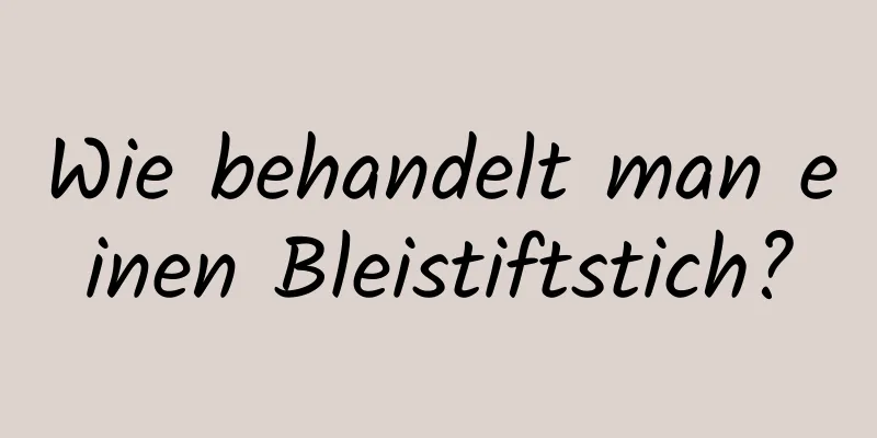 Wie behandelt man einen Bleistiftstich?