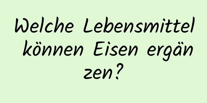 Welche Lebensmittel können Eisen ergänzen?