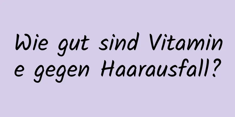 Wie gut sind Vitamine gegen Haarausfall?