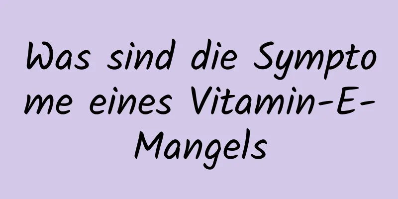 Was sind die Symptome eines Vitamin-E-Mangels