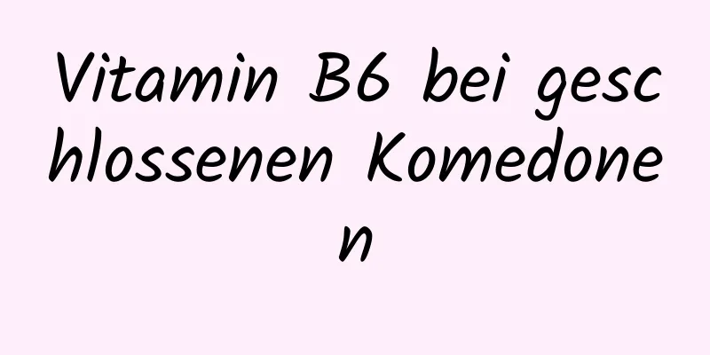 Vitamin B6 bei geschlossenen Komedonen