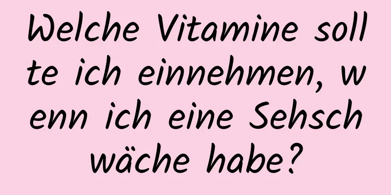 Welche Vitamine sollte ich einnehmen, wenn ich eine Sehschwäche habe?