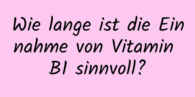 Wie lange ist die Einnahme von Vitamin B1 sinnvoll?
