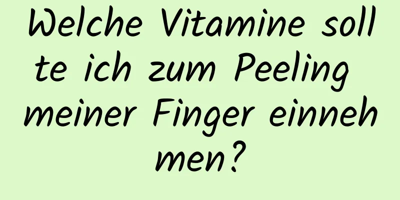 Welche Vitamine sollte ich zum Peeling meiner Finger einnehmen?