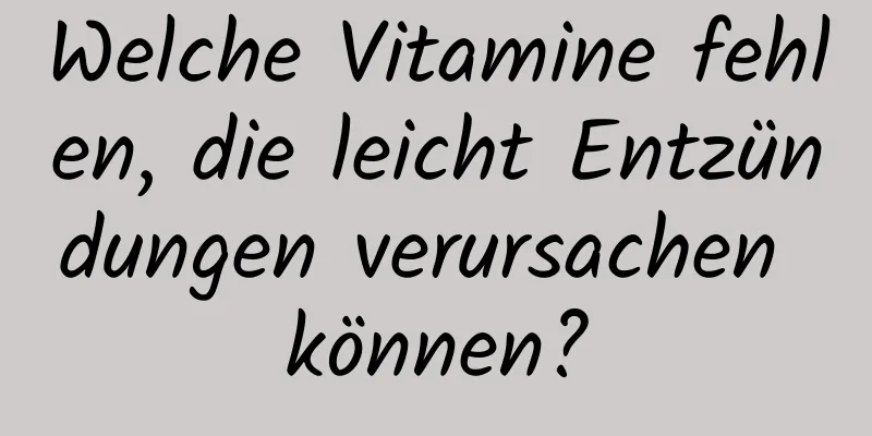 Welche Vitamine fehlen, die leicht Entzündungen verursachen können?