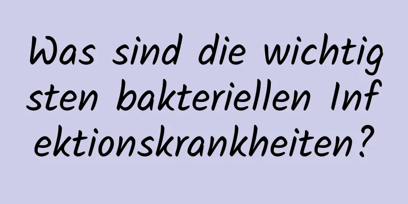 Was sind die wichtigsten bakteriellen Infektionskrankheiten?