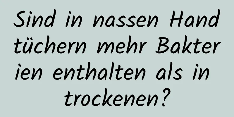 Sind in nassen Handtüchern mehr Bakterien enthalten als in trockenen?