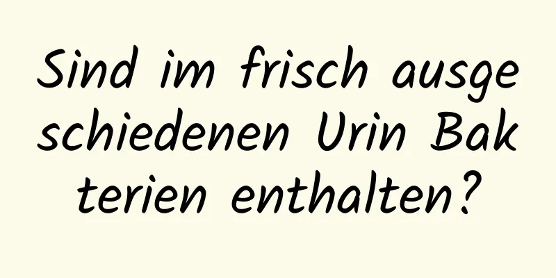 Sind im frisch ausgeschiedenen Urin Bakterien enthalten?