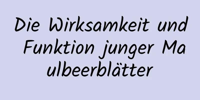Die Wirksamkeit und Funktion junger Maulbeerblätter