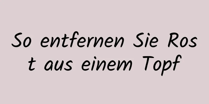 So entfernen Sie Rost aus einem Topf