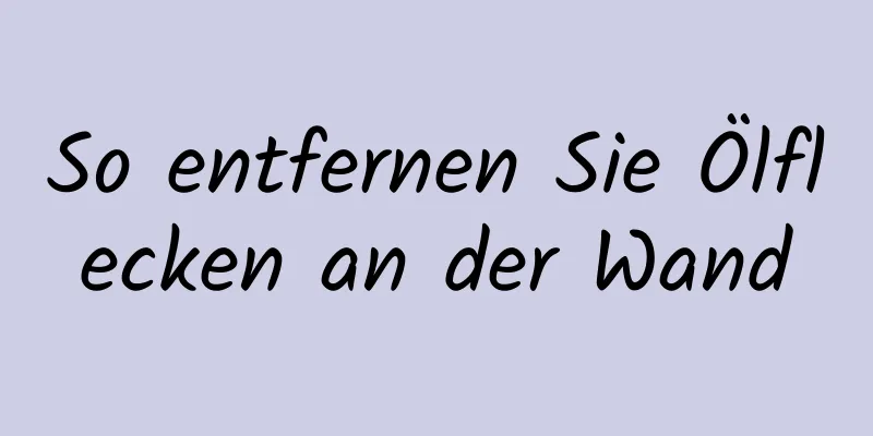 So entfernen Sie Ölflecken an der Wand