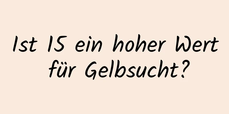 Ist 15 ein hoher Wert für Gelbsucht?