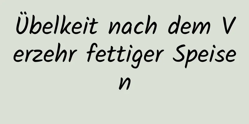 Übelkeit nach dem Verzehr fettiger Speisen