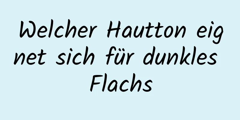 Welcher Hautton eignet sich für dunkles Flachs