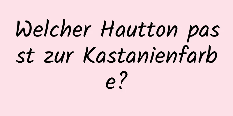 Welcher Hautton passt zur Kastanienfarbe?