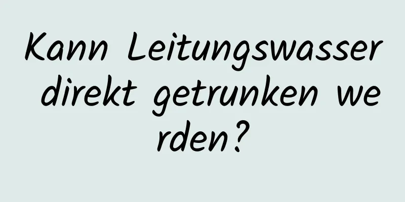 Kann Leitungswasser direkt getrunken werden?