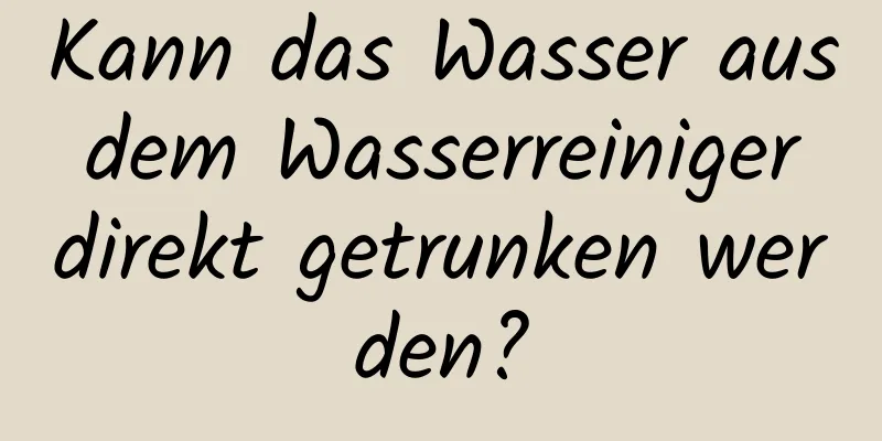 Kann das Wasser aus dem Wasserreiniger direkt getrunken werden?