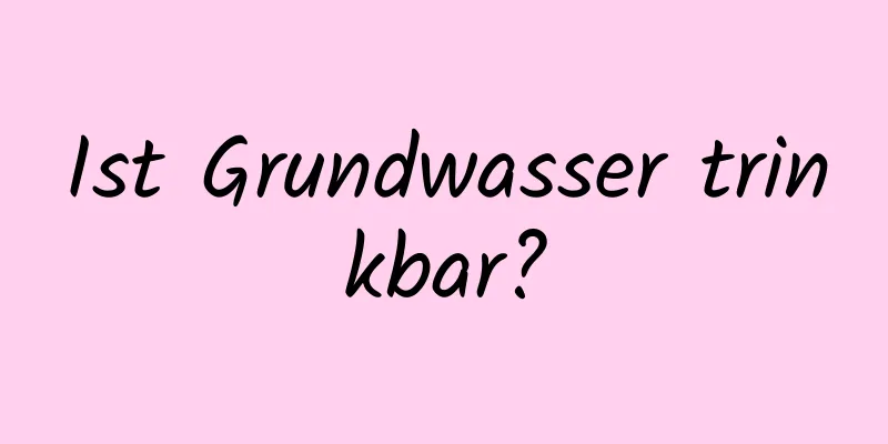 Ist Grundwasser trinkbar?