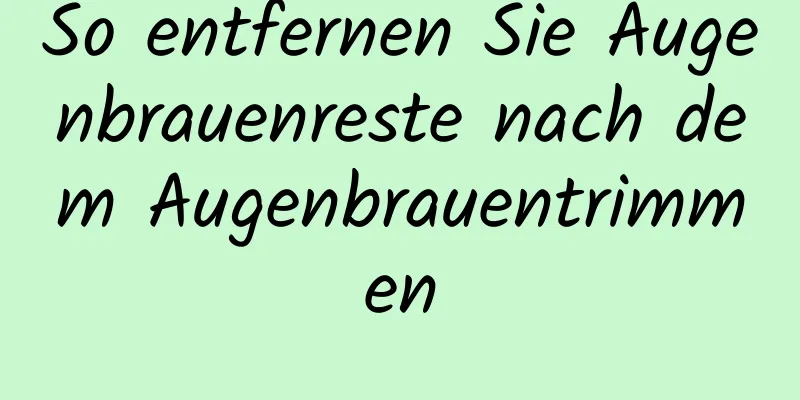 So entfernen Sie Augenbrauenreste nach dem Augenbrauentrimmen
